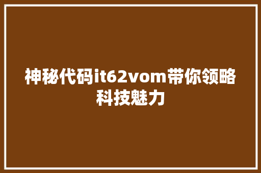 神秘代码it62vom带你领略科技魅力