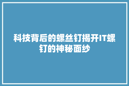 科技背后的螺丝钉揭开IT螺钉的神秘面纱