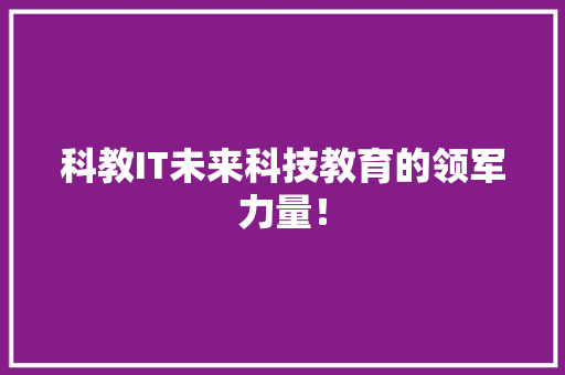 科教IT未来科技教育的领军力量！ MySQL