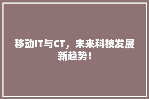 移动IT与CT，未来科技发展新趋势！