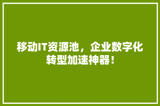 移动IT资源池，企业数字化转型加速神器！
