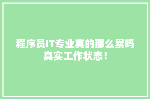 程序员IT专业真的那么累吗真实工作状态！