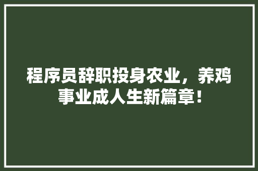 程序员辞职投身农业，养鸡事业成人生新篇章！