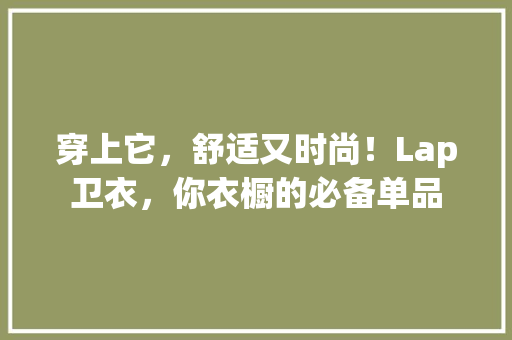 穿上它，舒适又时尚！Lap卫衣，你衣橱的必备单品 后端技术