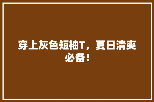 穿上灰色短袖T，夏日清爽必备！