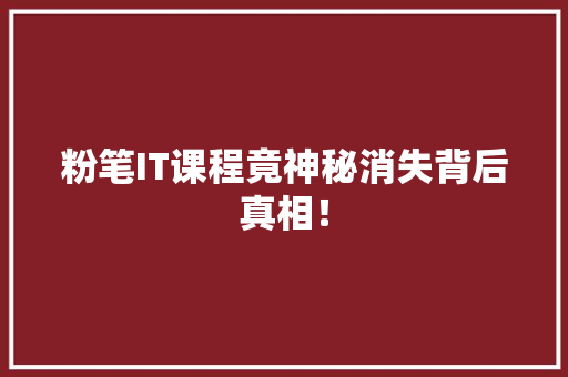 粉笔IT课程竟神秘消失背后真相！ 后端技术