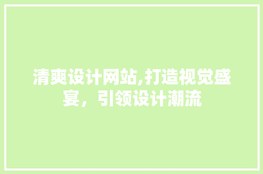 清爽设计网站,打造视觉盛宴，引领设计潮流