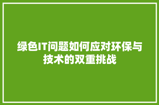 绿色IT问题如何应对环保与技术的双重挑战 前端技术