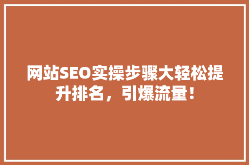 网站SEO实操步骤大轻松提升排名，引爆流量！ 前端技术