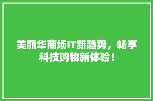 美丽华商场IT新趋势，畅享科技购物新体验！ 前端技术