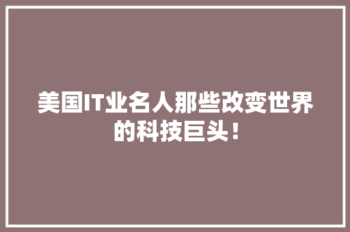 美国IT业名人那些改变世界的科技巨头！ 后端技术