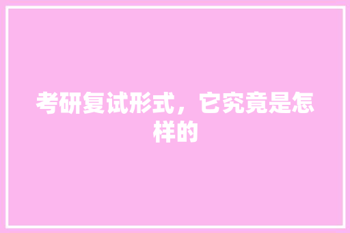 考研复试形式，它究竟是怎样的 网站建设