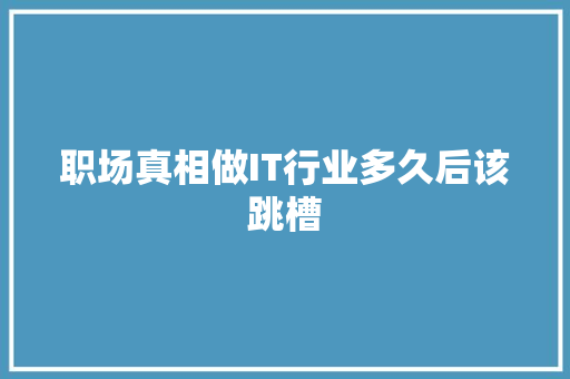 职场真相做IT行业多久后该跳槽 后端技术