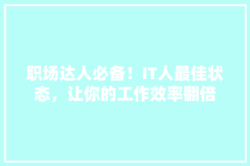 职场达人必备！IT人最佳状态，让你的工作效率翻倍