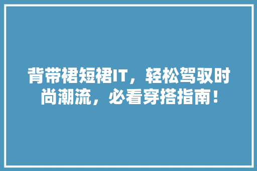 背带裙短裙IT，轻松驾驭时尚潮流，必看穿搭指南！ 网站建设