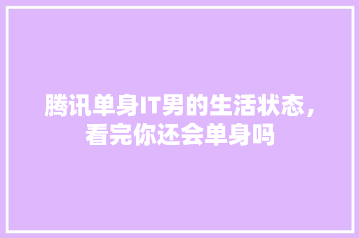 腾讯单身IT男的生活状态，看完你还会单身吗