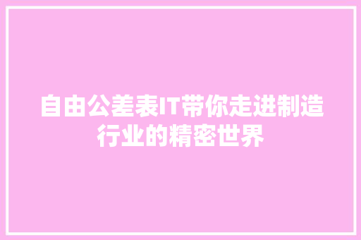 自由公差表IT带你走进制造行业的精密世界