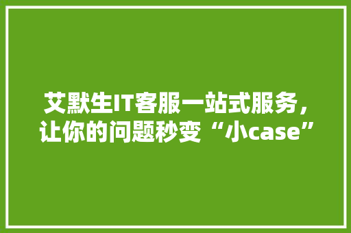 艾默生IT客服一站式服务，让你的问题秒变“小case”！ 后端技术