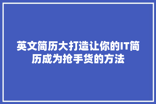 英文简历大打造让你的IT简历成为抢手货的方法 前端技术