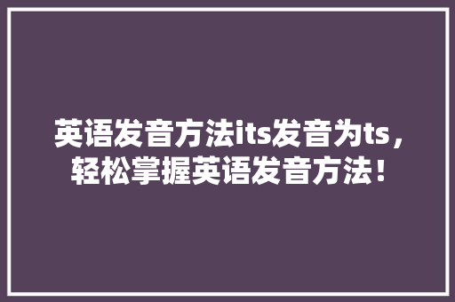 英语发音方法its发音为ts，轻松掌握英语发音方法！ 网站建设