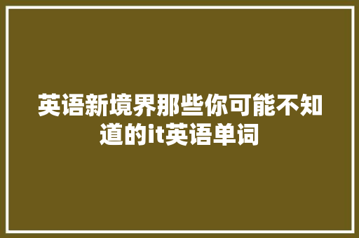 英语新境界那些你可能不知道的it英语单词 市场营销范文
