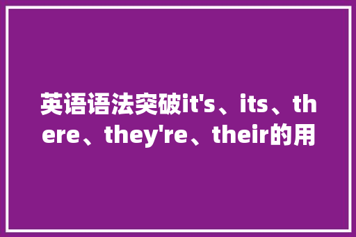 英语语法突破it's、its、there、they're、their的用法