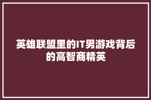 英雄联盟里的IT男游戏背后的高智商精英 后端技术