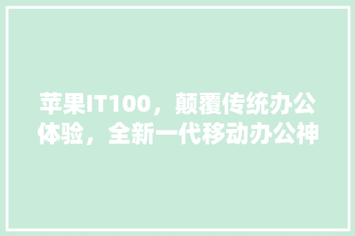 苹果IT100，颠覆传统办公体验，全新一代移动办公神器！ MySQL