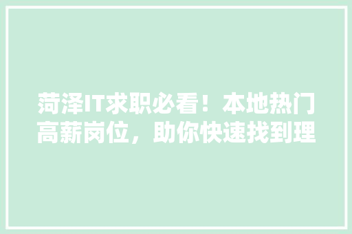 菏泽IT求职必看！本地热门高薪岗位，助你快速找到理想工作！ 缓存Redis