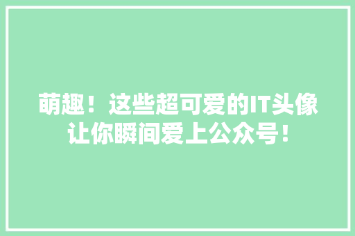 萌趣！这些超可爱的IT头像让你瞬间爱上公众号！ 项目报告