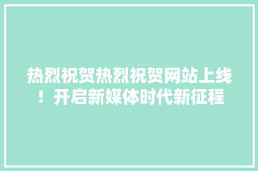 热烈祝贺热烈祝贺网站上线！开启新媒体时代新征程 市场营销范文