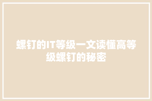 螺钉的IT等级一文读懂高等级螺钉的秘密 市场营销范文