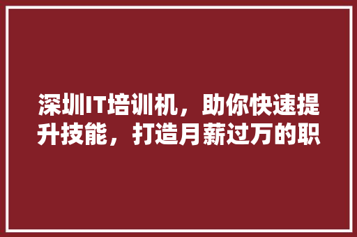 深圳IT培训机，助你快速提升技能，打造月薪过万的职场达人！ MySQL