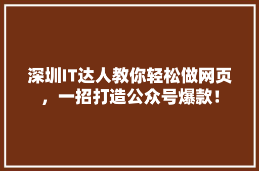 深圳IT达人教你轻松做网页，一招打造公众号爆款！