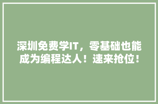 深圳免费学IT，零基础也能成为编程达人！速来抢位！ 商务信函