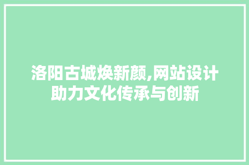 洛阳古城焕新颜,网站设计助力文化传承与创新