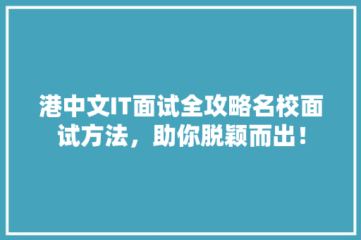 港中文IT面试全攻略名校面试方法，助你脱颖而出！