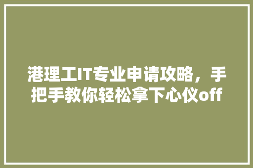 港理工IT专业申请攻略，手把手教你轻松拿下心仪offer！