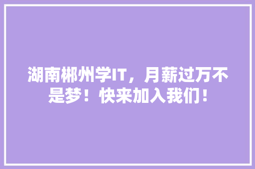 湖南郴州学IT，月薪过万不是梦！快来加入我们！