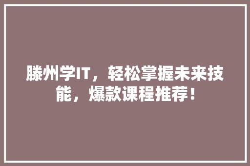 滕州学IT，轻松掌握未来技能，爆款课程推荐！