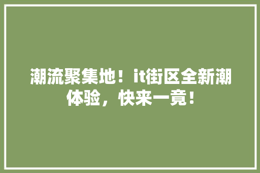 潮流聚集地！it街区全新潮体验，快来一竟！
