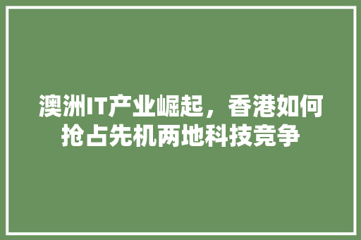 澳洲IT产业崛起，香港如何抢占先机两地科技竞争