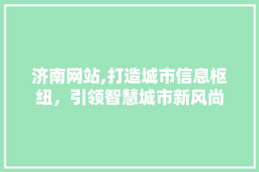 济南网站,打造城市信息枢纽，引领智慧城市新风尚 MySQL