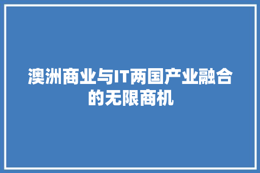 澳洲商业与IT两国产业融合的无限商机 前端技术