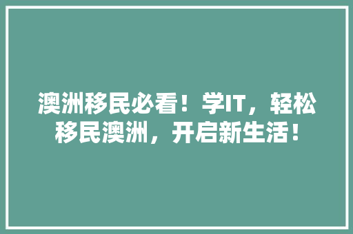 澳洲移民必看！学IT，轻松移民澳洲，开启新生活！