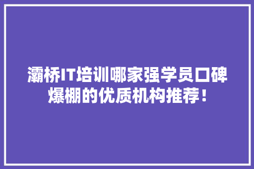 灞桥IT培训哪家强学员口碑爆棚的优质机构推荐！