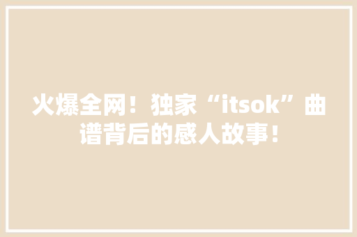 火爆全网！独家“itsok”曲谱背后的感人故事！