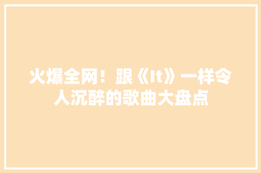 火爆全网！跟《It》一样令人沉醉的歌曲大盘点