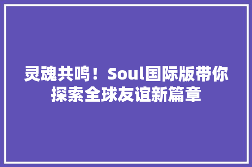 灵魂共鸣！Soul国际版带你探索全球友谊新篇章