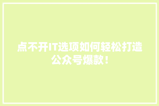 点不开IT选项如何轻松打造公众号爆款！ 前端技术